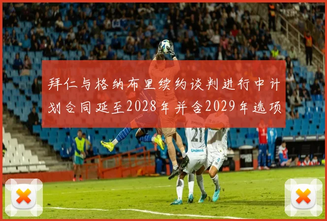 拜仁与格纳布里续约谈判进行中计划合同延至2028年并含2029年选项
