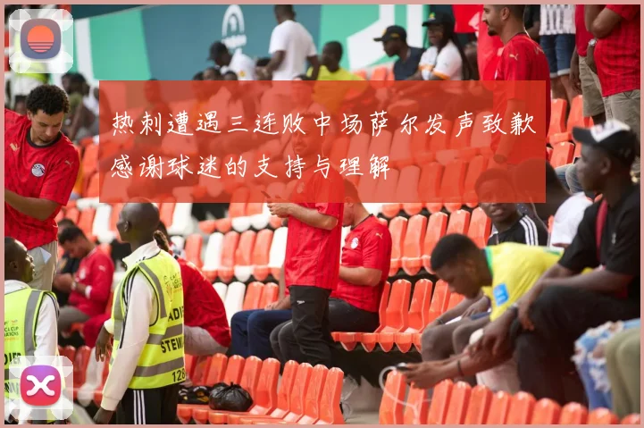 热刺遭遇三连败中场萨尔发声致歉感谢球迷的支持与理解