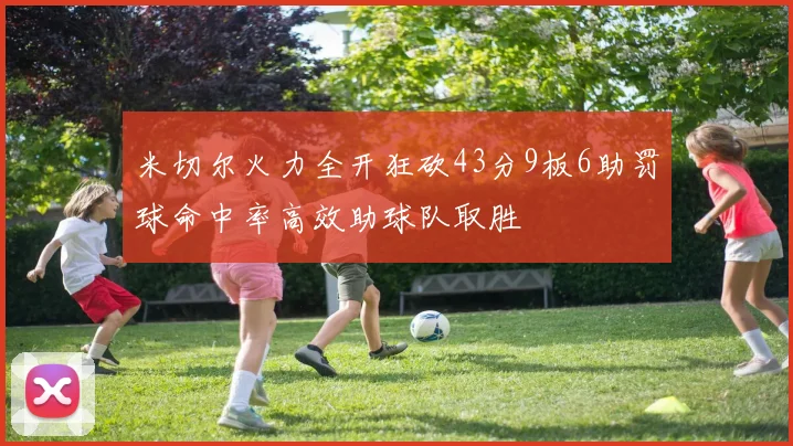 米切尔火力全开狂砍43分9板6助罚球命中率高效助球队取胜