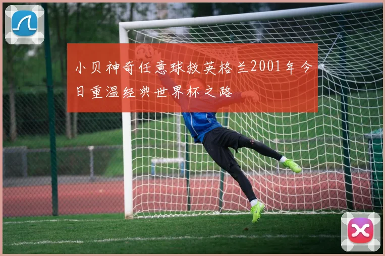 小贝神奇任意球救英格兰2001年今日重温经典世界杯之路