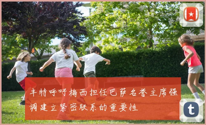 丰特呼吁梅西担任巴萨名誉主席强调建立紧密联系的重要性