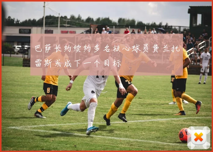 巴萨长约续约多名核心球员费兰托雷斯或成下一个目标