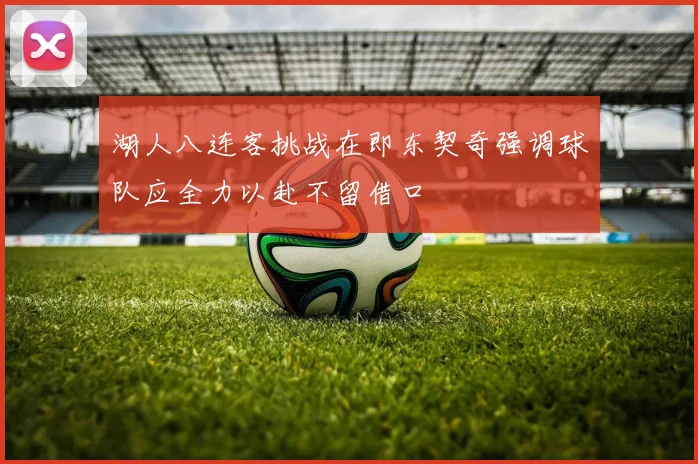 湖人八连客挑战在即东契奇强调球队应全力以赴不留借口