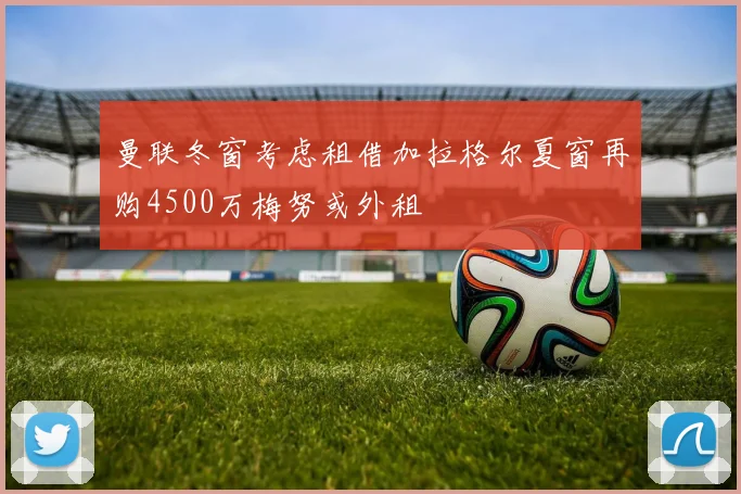 曼联冬窗考虑租借加拉格尔夏窗再购4500万梅努或外租