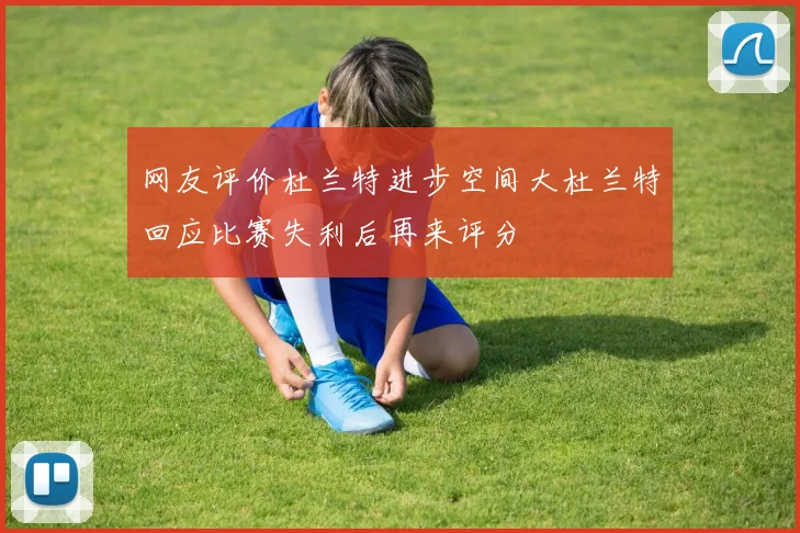 网友评价杜兰特进步空间大杜兰特回应比赛失利后再来评分