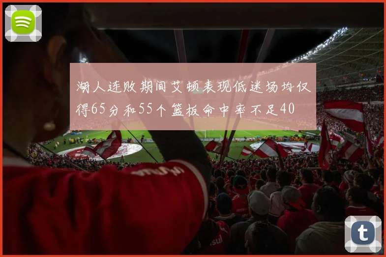 湖人连败期间艾顿表现低迷场均仅得65分和55个篮板命中率不足40