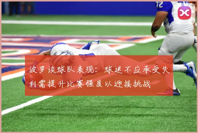 波罗谈球队表现：球迷不应承受失利需提升比赛强度以迎接挑战