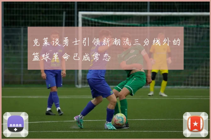 克莱谈勇士引领新潮流三分线外的篮球革命已成常态