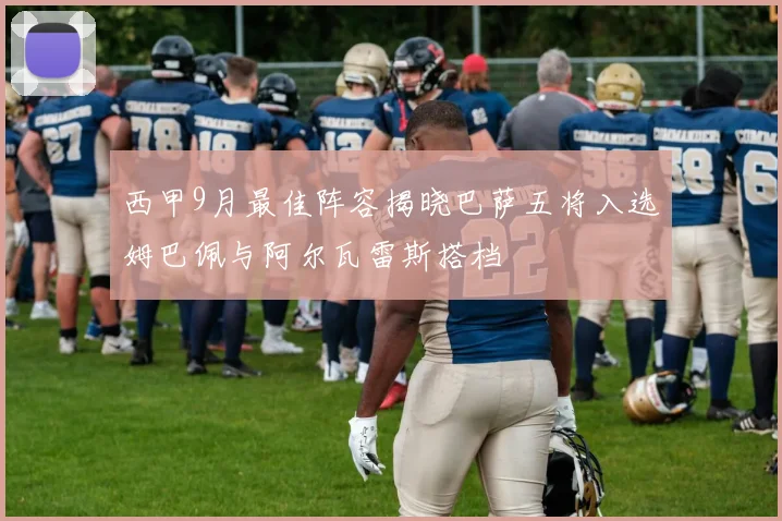 西甲9月最佳阵容揭晓巴萨五将入选姆巴佩与阿尔瓦雷斯搭档