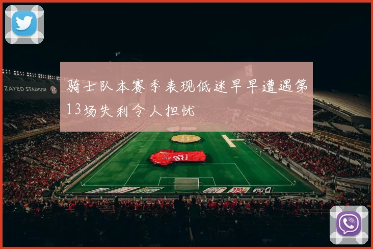 骑士队本赛季表现低迷早早遭遇第13场失利令人担忧