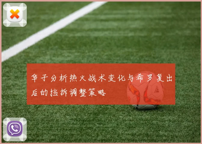 华子分析热火战术变化与希罗复出后的挡拆调整策略