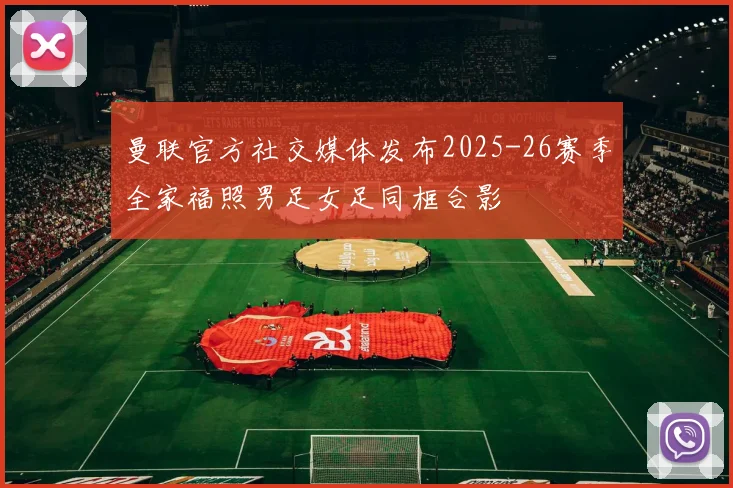 曼联官方社交媒体发布2025-26赛季全家福照男足女足同框合影