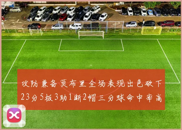 攻防兼备莫布里全场表现出色砍下23分5板3助1断2帽三分球命中率高达60