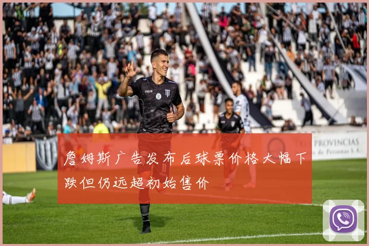 詹姆斯广告发布后球票价格大幅下跌但仍远超初始售价