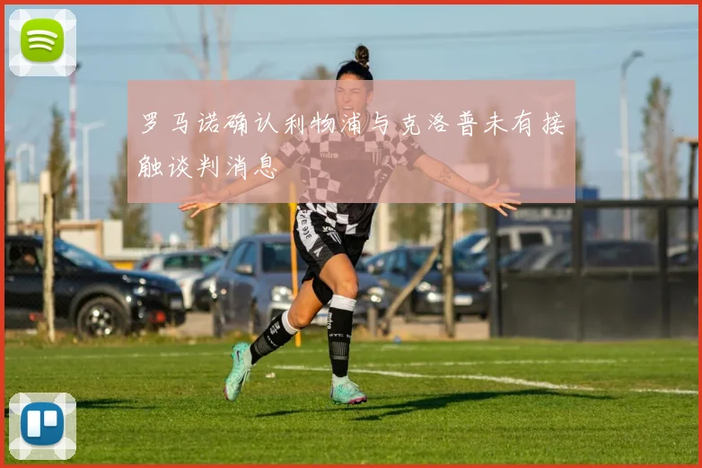 罗马诺确认利物浦与克洛普未有接触谈判消息