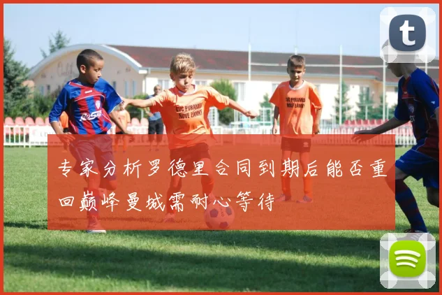 专家分析罗德里合同到期后能否重回巅峰曼城需耐心等待