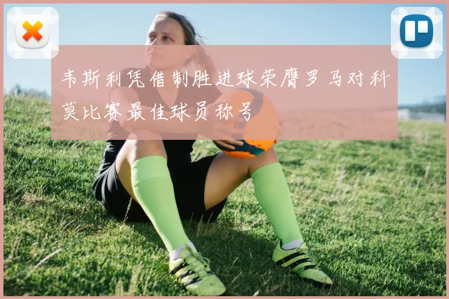 韦斯利凭借制胜进球荣膺罗马对科莫比赛最佳球员称号