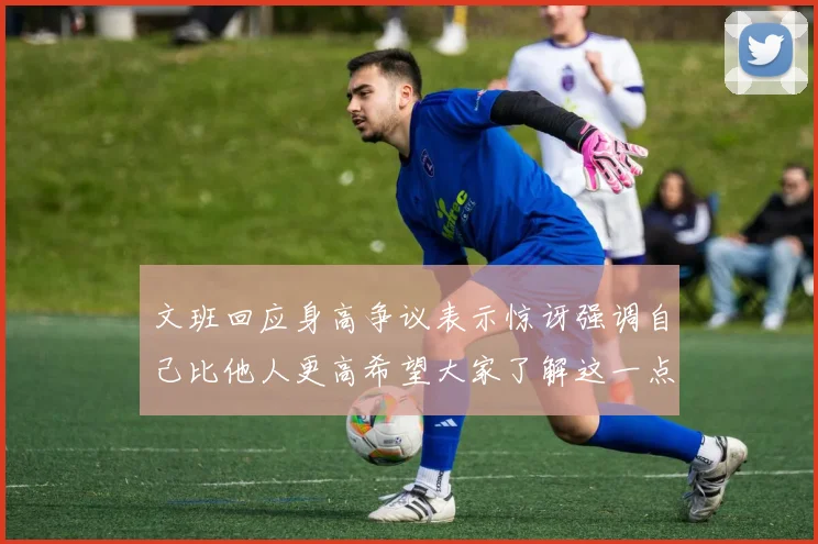 文班回应身高争议表示惊讶强调自己比他人更高希望大家了解这一点
