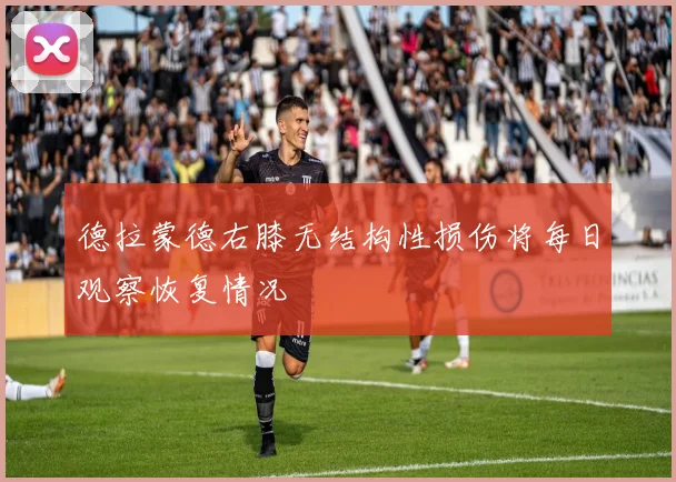 德拉蒙德右膝无结构性损伤将每日观察恢复情况