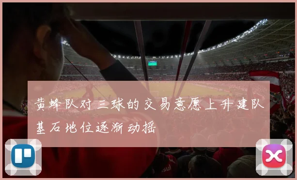 黄蜂队对三球的交易意愿上升建队基石地位逐渐动摇