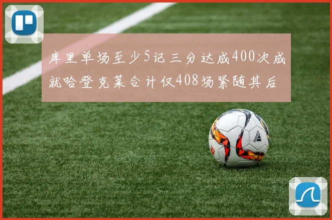 库里单场至少5记三分达成400次成就哈登克莱合计仅408场紧随其后