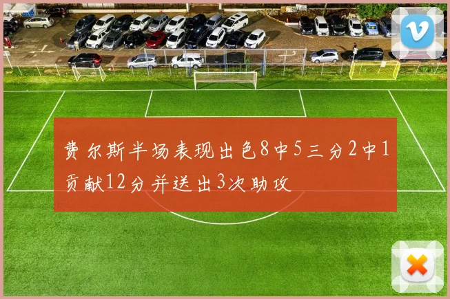 费尔斯半场表现出色8中5三分2中1贡献12分并送出3次助攻