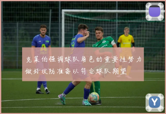 克莱伯强调球队角色的重要性努力做好攻防准备以符合球队期望
