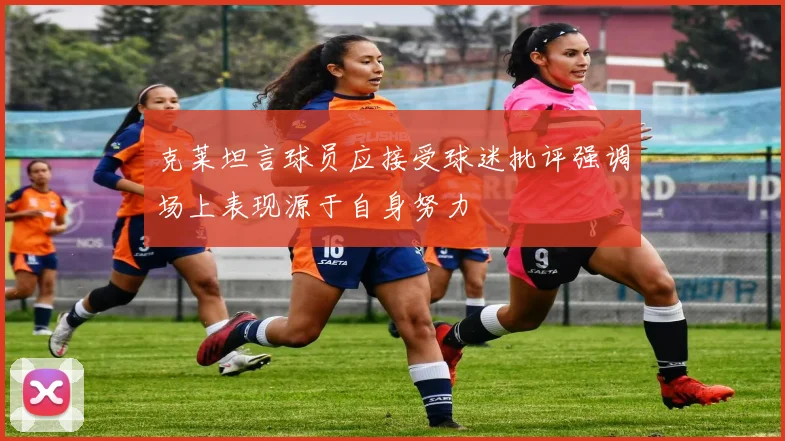 克莱坦言球员应接受球迷批评强调场上表现源于自身努力